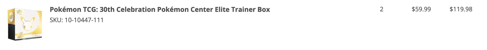 Pokémon Center order line: Pokémon TCG 30th Celebration Pokémon Center Elite Trainer Box, qty 2, $59.99 each, $119.98